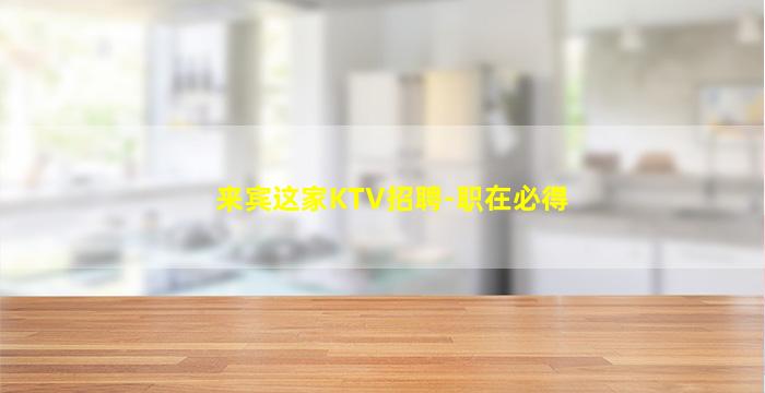 来宾这家KTV招聘-职在必得